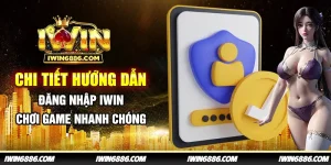 chi-tiet-huong-dan-dang-nhap-iwin-choi-game-nhanh-chong